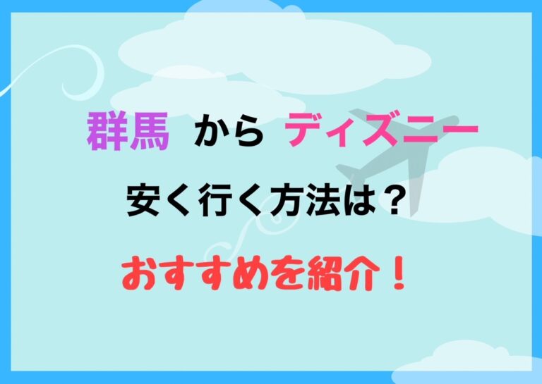 群馬からディズニーへ安く行く方法は おすすめを紹介